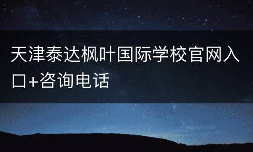 天津泰达枫叶国际学校官网入口+咨询电话