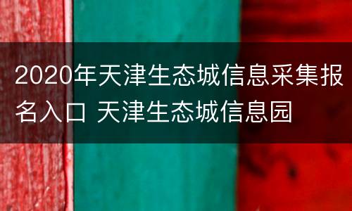 2020年天津生态城信息采集报名入口 天津生态城信息园