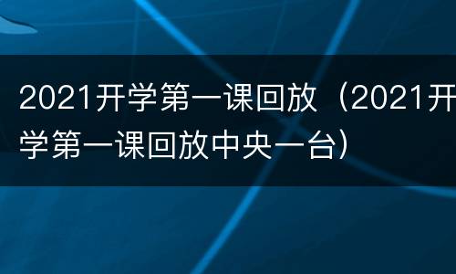 2021开学第一课回放（2021开学第一课回放中央一台）