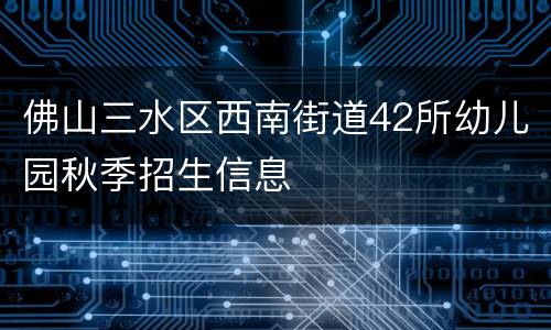 佛山三水区西南街道42所幼儿园秋季招生信息