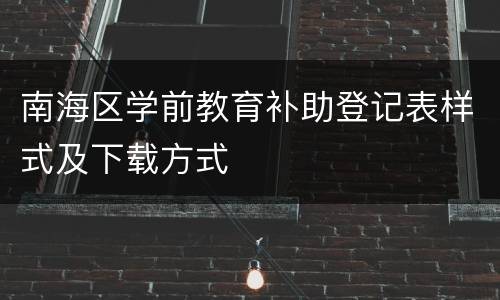 南海区学前教育补助登记表样式及下载方式