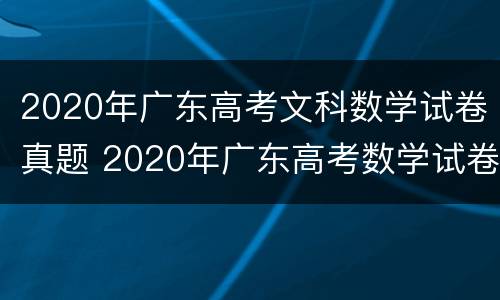 2020年广东高考文科数学试卷真题 2020年广东高考数学试卷及答案
