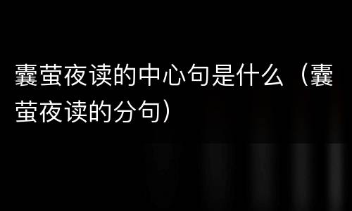 囊萤夜读的中心句是什么（囊萤夜读的分句）