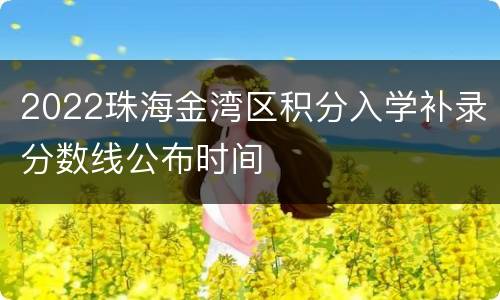 2022珠海金湾区积分入学补录分数线公布时间