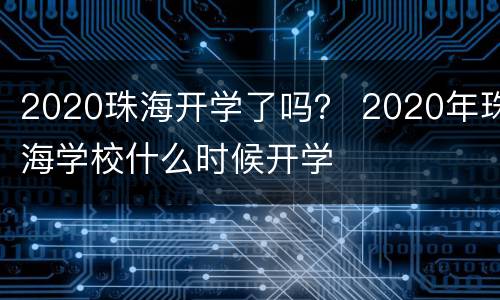 2020珠海开学了吗？ 2020年珠海学校什么时候开学