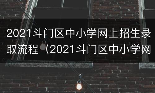 2021斗门区中小学网上招生录取流程（2021斗门区中小学网上招生录取流程及时间）