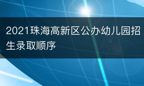 2021珠海高新区公办幼儿园招生录取顺序
