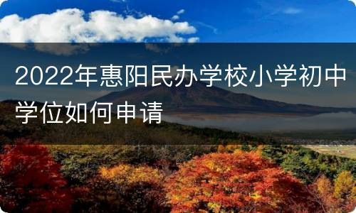 2022年惠阳民办学校小学初中学位如何申请