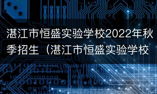 湛江市恒盛实验学校2022年秋季招生（湛江市恒盛实验学校2022年秋季招生吗）