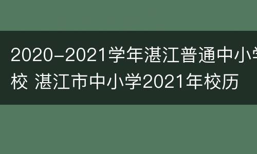 2020-2021学年湛江普通中小学校 湛江市中小学2021年校历