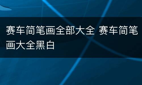 赛车简笔画全部大全 赛车简笔画大全黑白