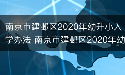 南京市建邺区2020年幼升小入学办法 南京市建邺区2020年幼升小入学办法实施细则