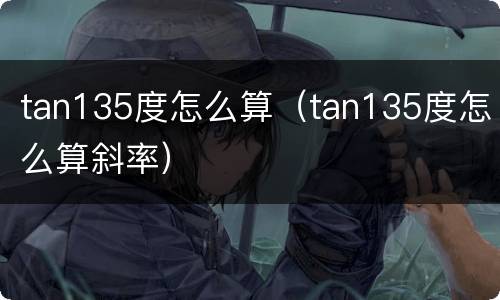 tan135度怎么算（tan135度怎么算斜率）