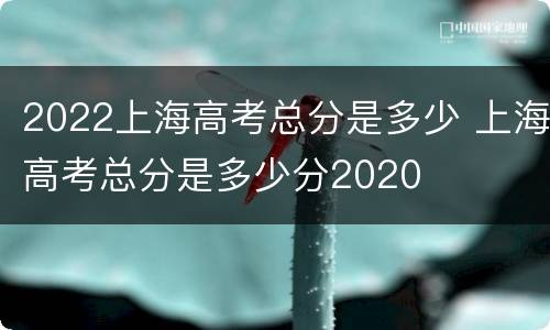 2022上海高考总分是多少 上海高考总分是多少分2020