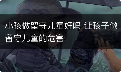 小孩做留守儿童好吗 让孩子做留守儿童的危害