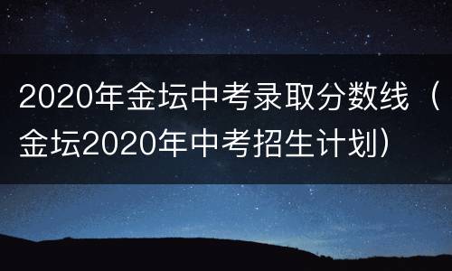 2020年金坛中考录取分数线（金坛2020年中考招生计划）