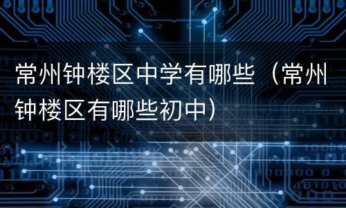 常州钟楼区中学有哪些（常州钟楼区有哪些初中）
