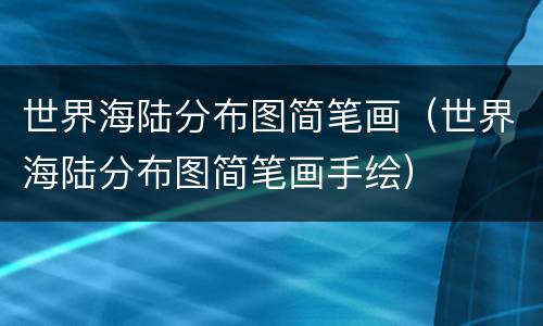世界海陆分布图简笔画（世界海陆分布图简笔画手绘）