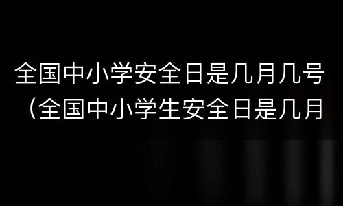 全国中小学安全日是几月几号（全国中小学生安全日是几月几号）
