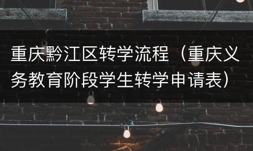 重庆黔江区转学流程（重庆义务教育阶段学生转学申请表）