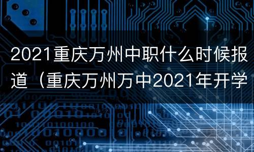 2021重庆万州中职什么时候报道（重庆万州万中2021年开学时间）