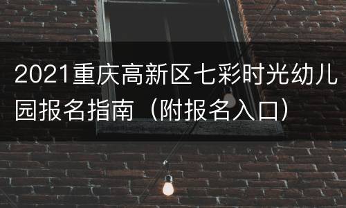 2021重庆高新区七彩时光幼儿园报名指南（附报名入口）