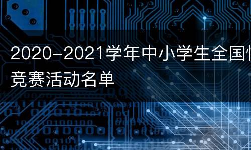 2020-2021学年中小学生全国性竞赛活动名单
