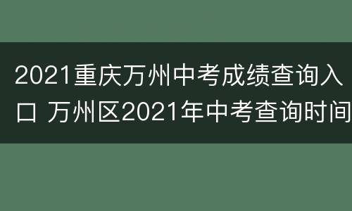 2021重庆万州中考成绩查询入口 万州区2021年中考查询时间