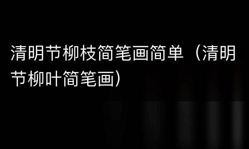 清明节柳枝简笔画简单（清明节柳叶简笔画）