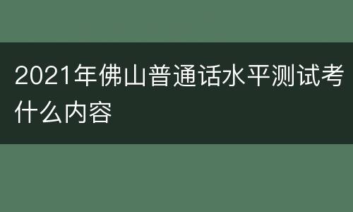 2021年佛山普通话水平测试考什么内容