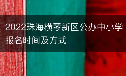 2022珠海横琴新区公办中小学报名时间及方式