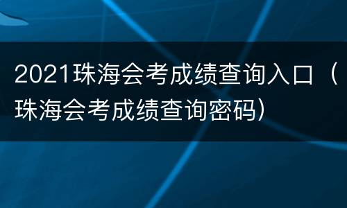 2021珠海会考成绩查询入口（珠海会考成绩查询密码）