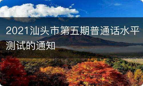2021汕头市第五期普通话水平测试的通知