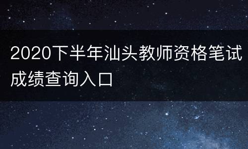 2020下半年汕头教师资格笔试成绩查询入口