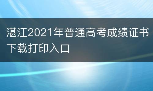 湛江2021年普通高考成绩证书下载打印入口