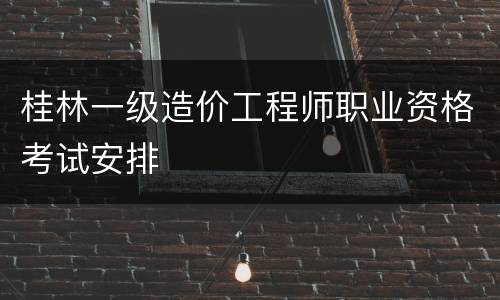 桂林一级造价工程师职业资格考试安排