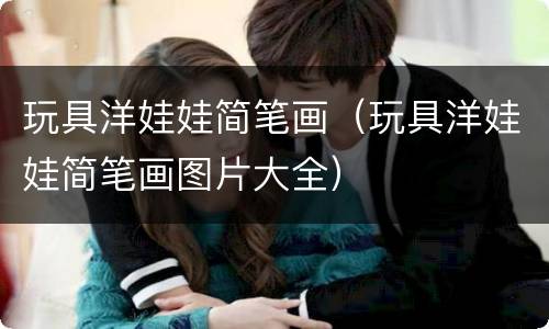 玩具洋娃娃简笔画（玩具洋娃娃简笔画图片大全）