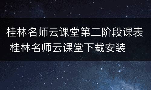 桂林名师云课堂第二阶段课表 桂林名师云课堂下载安装