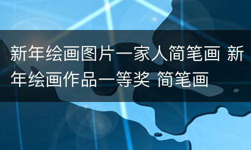 新年绘画图片一家人简笔画 新年绘画作品一等奖 简笔画