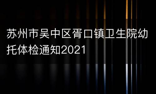 苏州市吴中区胥口镇卫生院幼托体检通知2021