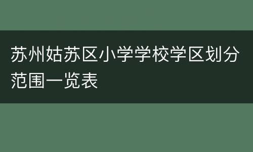 苏州姑苏区小学学校学区划分范围一览表