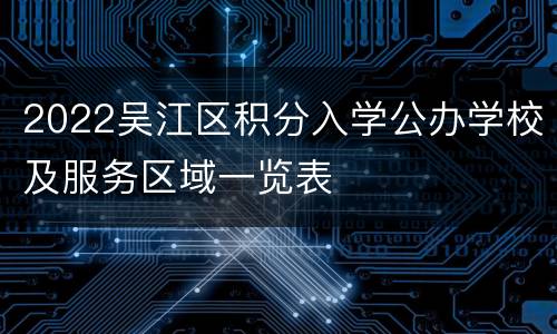2022吴江区积分入学公办学校及服务区域一览表