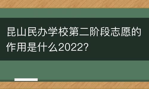 昆山民办学校第二阶段志愿的作用是什么2022?