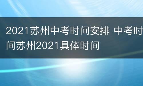 2021苏州中考时间安排 中考时间苏州2021具体时间