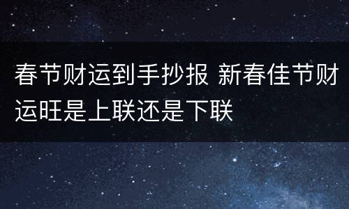 春节财运到手抄报 新春佳节财运旺是上联还是下联