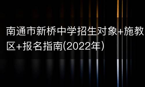 南通市新桥中学招生对象+施教区+报名指南(2022年)