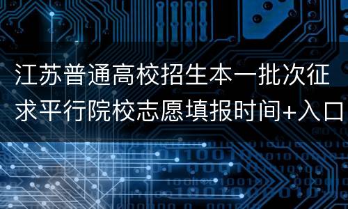 江苏普通高校招生本一批次征求平行院校志愿填报时间+入口