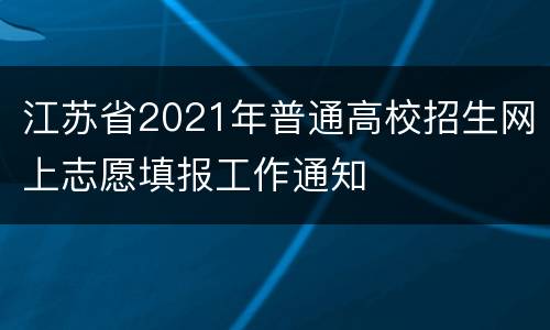 江苏省2021年普通高校招生网上志愿填报工作通知
