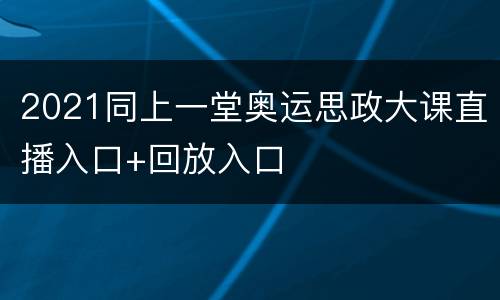 2021同上一堂奥运思政大课直播入口+回放入口