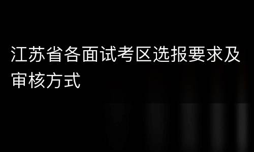 江苏省各面试考区选报要求及审核方式